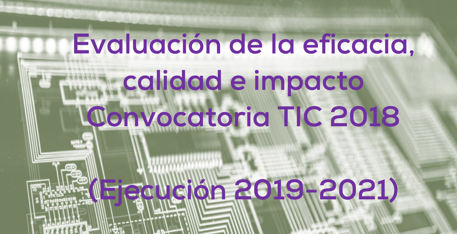 Evaluación de la eficacia, calidad e impacto de la convocatoria TIC 2018 (ejecución 2019-2021)